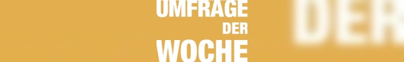 Umfrage der Woche Umfrage der Woche